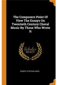 The Composers Point of View the Essays on Twentieth Century Choral Music by Those Who Wrote It