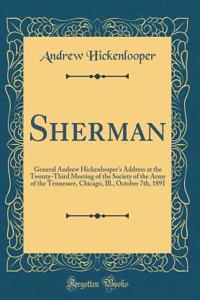 Sherman: General Andrew Hickenlooper's Address at the Twenty-Third Meeting of the Society of the Army of the Tennessee, Chicago, Ill., October 7th, 1891 (Classic Reprint)
