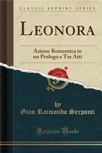 Leonora: Azione Romantica in Un Prologo E Tre Atti (Classic Reprint)