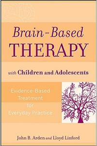 Brain-Based Therapy with Children and Adolescents - Evidence-Based Treatment for Everyday Practice