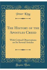 The History of the Apostles Creed: With Critical Observations on Its Several Articles (Classic Reprint)