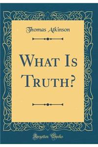 What Is Truth? (Classic Reprint)