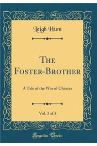 The Foster-Brother, Vol. 3 of 3: A Tale of the War of Chiozza (Classic Reprint)