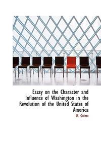 Essay on the Character and Influence of Washington in the Revolution of the United States of America