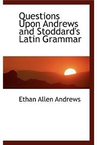 Questions Upon Andrews and Stoddard's Latin Grammar