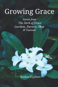 Growing Grace - Stories from The Herb of Grace Gardens, Nursery, Shop & Tearoom