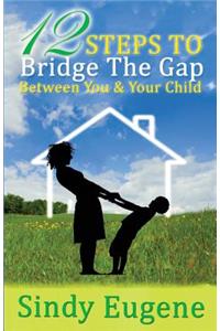 12 Steps to Bridge the Gap Between You & Your Child