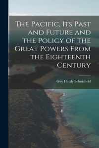 Pacific, Its Past and Future and the Policy of the Great Powers From the Eighteenth Century