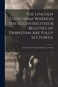 Lincoln Catechism Wherein the Eccentricities & Beauties of Despotism Are Fully Set Forth.