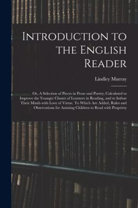 Introduction to the English Reader; or, A Selection of Pieces in Prose and Poetry; Calculated to Improve the Younger Classes of Learners in Reading, and to Imbue Their Minds With Love of Virtue. To Which Are Added, Rules and Observations for Assist