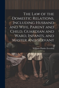 Law of the Domestic Relations, Including Husband and Wife, Parent and Child, Guardian and Ward, Infants, and Master and Servant