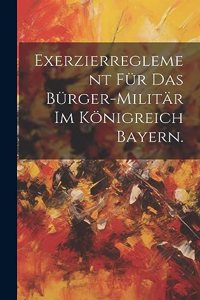 Exerzierreglement für das Bürger-Militär im Königreich Bayern.