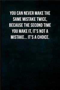 You can never make the same mistake twice, because the second time you make it, it's not a mistake... It's a choice.