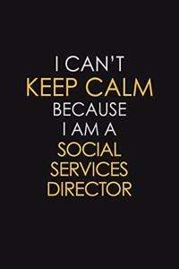 I Can't Keep Calm Because I Am A Social Services Director