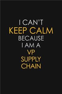 I Can't Keep Calm Because I Am A VP Supply Chain: Motivational: 6X9 unlined 129 pages Notebook writing journal