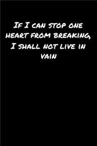 If I Can Stop One Heart From Breaking I Shall Not Live In Vain