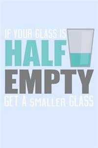 If Your Glass Is Half Empty Get A Smaller Glass