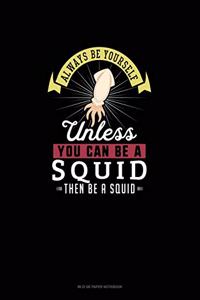 Always Be Yourself Unless You Can Be A Squid Then Be A Squid