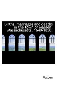 Births, Marriages and Deaths in the Town of Malden, Massachusetts, 1649-1850;