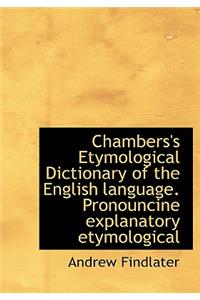 Chambers's Etymological Dictionary of the English Language. Pronouncine Explanatory Etymological