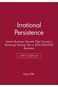 Irrational Persistence: Seven Business Secrets That Turned a Bankrupt Startup Into a $231,000,000 Business - 3pkt Display
