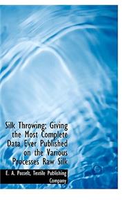 Silk Throwing; Giving the Most Complete Data Ever Published on the Various Processes Raw Silk