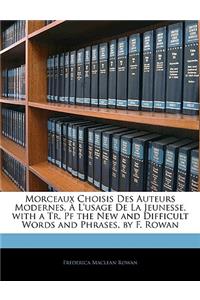 Morceaux Choisis Des Auteurs Modernes, À l'Usage de la Jeunesse, with a Tr. Pf the New and Difficult Words and Phrases, by F. Rowan