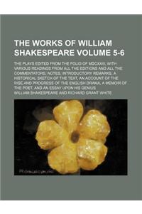 The Works of William Shakespeare; The Plays Edited from the Folio of MDCXXIII, with Various Readings from All the Editions and All the Commentators, Notes, Introductory Remarks, a Historical Sketch of the Text, an Account of Volume 5-6