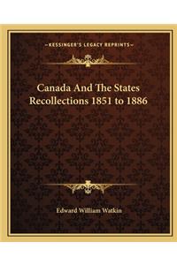 Canada and the States Recollections 1851 to 1886
