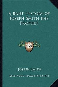 Brief History of Joseph Smith the Prophet