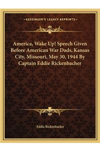 America, Wake Up! Speech Given Before American War Dads, Kansas City, Missouri, May 30, 1944 By Captain Eddie Rickenbacher