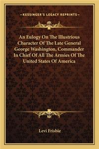 Eulogy on the Illustrious Character of the Late General George Washington, Commander in Chief of All the Armies of the United States of America