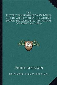 The Electric Transformation of Power and Its Application by the Electric Transformation of Power and Its Application by the Electric Motor, Including Electric Railway Construction the Electric Motor, Including Electric Railway Construction (1893)