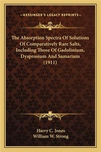 The Absorption Spectra Of Solutions Of Comparatively Rare Salts, Including Those Of Gadolinium, Dysprosium And Samarium (1911)