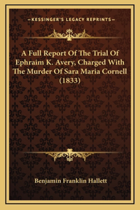 A Full Report Of The Trial Of Ephraim K. Avery, Charged With The Murder Of Sara Maria Cornell (1833)