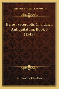 Berosi Sacerdotis Chaldaici, Antiquitatum, Book 5 (1545)