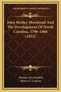 John Motley Morehead And The Development Of North Carolina, 1796-1866 (1922)