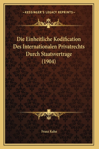 Die Einheitliche Kodification Des Internationalen Privatrechts Durch Staatsvertrage (1904)