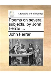 Poems on Several Subjects, by John Ferrar ...