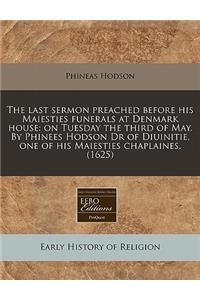 The Last Sermon Preached Before His Maiesties Funerals at Denmark House: On Tuesday the Third of May. by Phinees Hodson Dr of Diuinitie, One of His Maiesties Chaplaines. (1625)