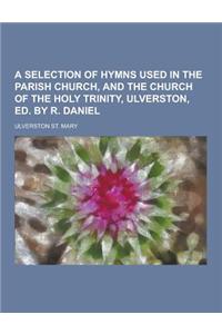 A Selection of Hymns Used in the Parish Church, and the Church of the Holy Trinity, Ulverston, Ed. by R. Daniel