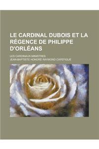 Le Cardinal DuBois Et La Regence de Philippe D'Orleans; Les Cardinaux-Ministres