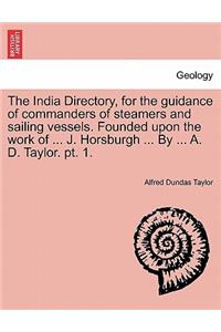 The India Directory, for the guidance of commanders of steamers and sailing vessels. Founded upon the work of ... J. Horsburgh ... By ... A. D. Taylor. pt. 1.