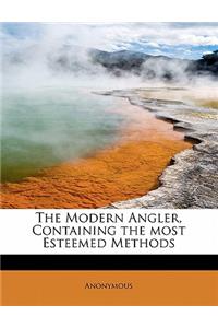 The Modern Angler, Containing the Most Esteemed Methods