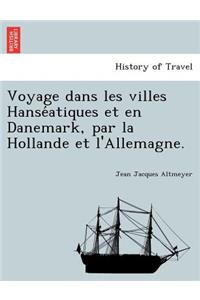 Voyage Dans Les Villes Hanse Atiques Et En Danemark, Par La Hollande Et L'Allemagne.