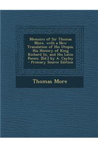 Memoirs of Sir Thomas More, with a New Translation of His Utopia, His History of King Richard III, and His Latin Poems. [Ed.] by A. Cayley