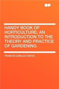Handy Book of Horticulture; An Introduction to the Theory and Practice of Gardening
