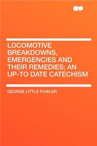 Locomotive Breakdowns, Emergencies and Their Remedies; An Up-To Date Catechism