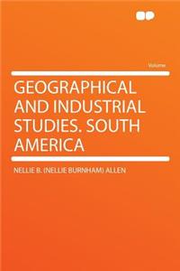 Geographical and Industrial Studies. South America
