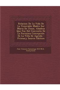 Relacion De La Vida De La Venerable Madre Sor Maria De Jesus, Abadesa Que Fue Del Convento De La Purisima Concepción De La Villa De Agreda - Primary Source Edition